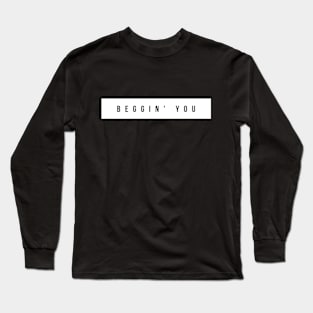 Statement Shirts #1: Beggin' You Long Sleeve T-Shirt